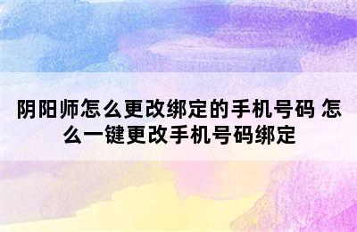 阴阳师怎么更改绑定的手机号码 怎么一键更改手机号码绑定